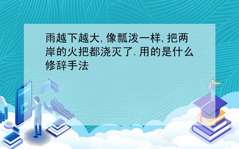 雨越下越大,像瓢泼一样,把两岸的火把都浇灭了.用的是什么修辞手法