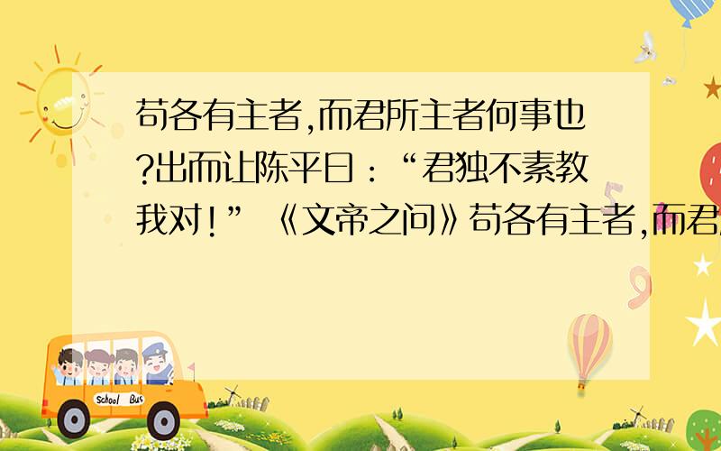 苟各有主者,而君所主者何事也?出而让陈平曰：“君独不素教我对!” 《文帝之问》苟各有主者,而君所主者何事也?出而让陈平曰：“君独不素教我对!” ----司马迁《史记·陈丞相世家》读了