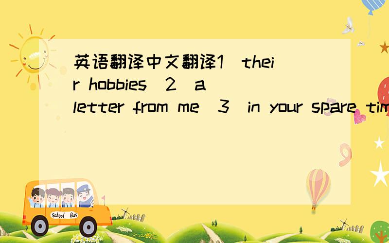 英语翻译中文翻译1（their hobbies）2（a letter from me）3（in your spare time）4（listen to Tim）5（have picnics）回答给多点分.