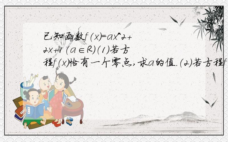 已知函数f(x)=ax^2+2x+1(a∈R)（1）若方程f（x）恰有一个零点,求a的值.（2）若方程f（x）=0至少有一个根,求a的取值范围.