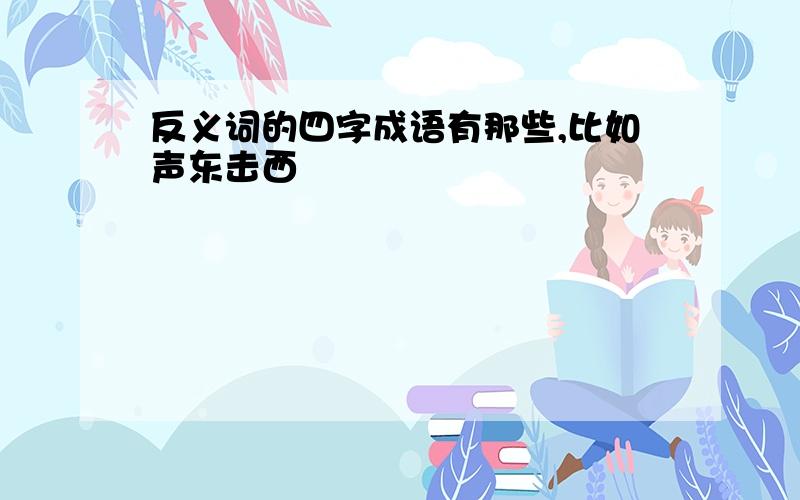 反义词的四字成语有那些,比如声东击西