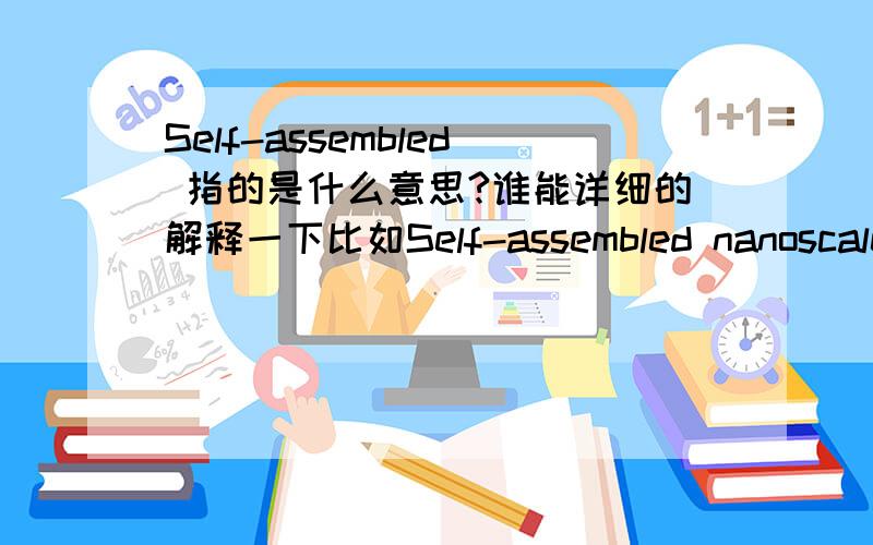 Self-assembled 指的是什么意思?谁能详细的解释一下比如Self-assembled nanoscale ferroelectrics