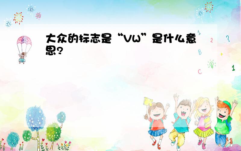 大众的标志是“VW”是什么意思?