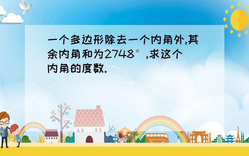 一个多边形除去一个内角外,其余内角和为2748°,求这个内角的度数.