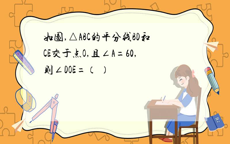 如图,△ABC的平分线BD和CE交于点O,且∠A=60,则∠DOE=（ ）