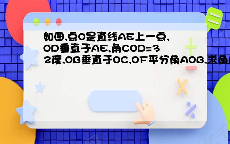 如图,点O是直线AE上一点,OD垂直于AE,角COD=32度,OB垂直于OC,OF平分角AOB,求角BOE、角EOF的度数怎样给你看我传不上来