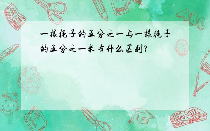 一根绳子的五分之一与一根绳子的五分之一米有什么区别?