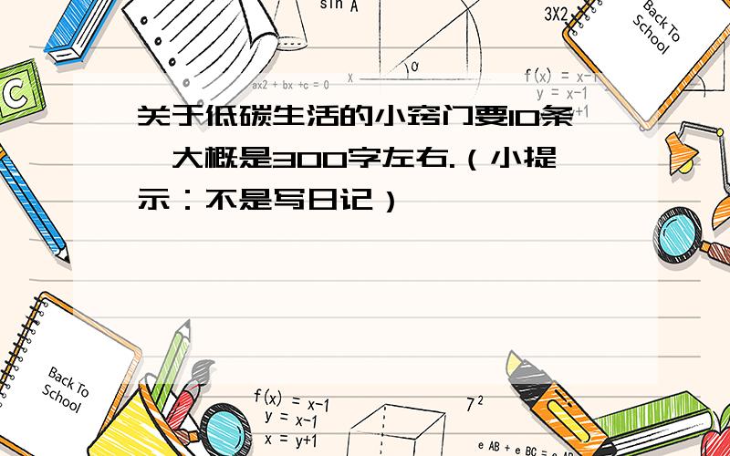 关于低碳生活的小窍门要10条,大概是300字左右.（小提示：不是写日记）