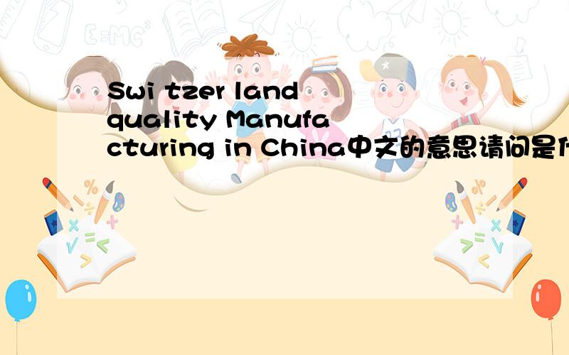 Swi tzer land quality Manufacturing in China中文的意思请问是什么化妆品