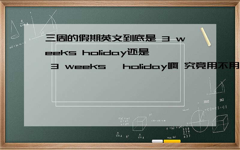 三周的假期英文到底是 3 weeks holiday还是 3 weeks' holiday啊 究竟用不用加那个撇啊