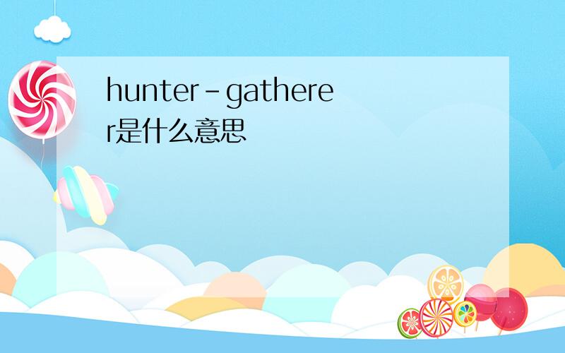 hunter-gatherer是什么意思