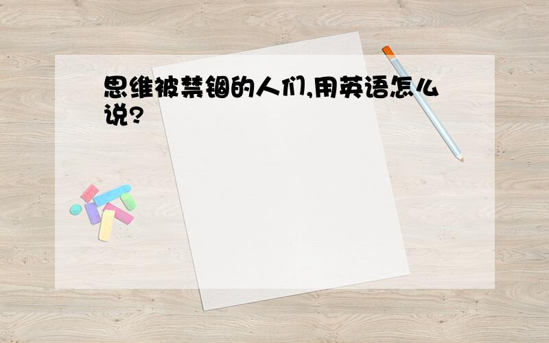 思维被禁锢的人们,用英语怎么说?