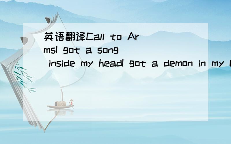 英语翻译Call to ArmsI got a song inside my headI got a demon in my bedThey're both keeping me awakeI'm gonna sing so you can hearI'm gonna sing away your fearI'm gonna rock you to sleepA sound of trumpetsOh please answer to my callto armsmy armst