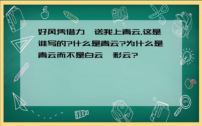 好风凭借力,送我上青云.这是谁写的?什么是青云?为什么是青云而不是白云,彩云?