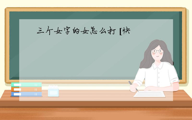 三个女字的女怎么打 [快