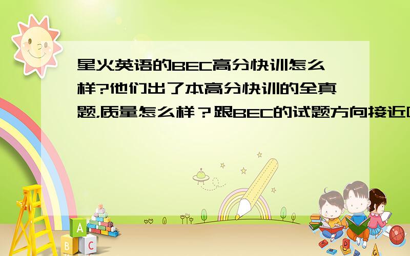 星火英语的BEC高分快训怎么样?他们出了本高分快训的全真题，质量怎么样？跟BEC的试题方向接近吗？