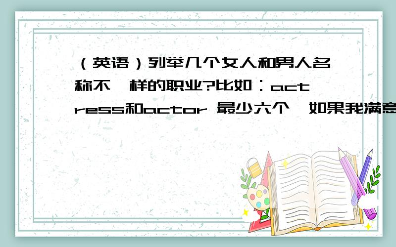 （英语）列举几个女人和男人名称不一样的职业?比如：actress和actor 最少六个,如果我满意,额外给悬赏分