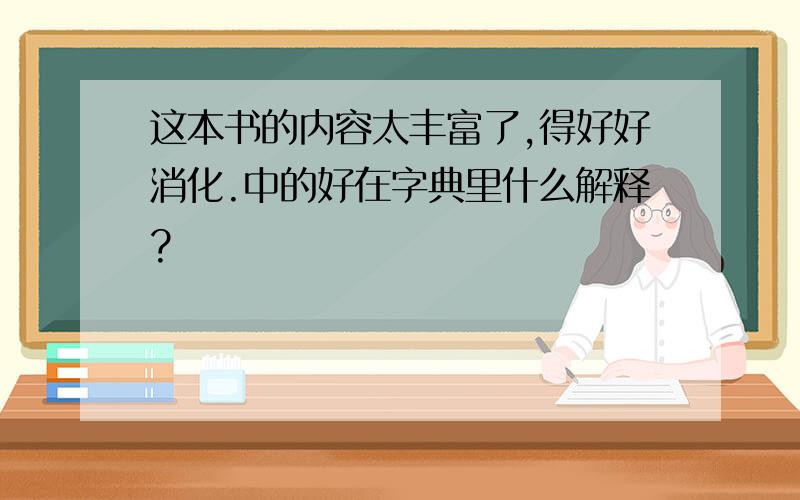 这本书的内容太丰富了,得好好消化.中的好在字典里什么解释?