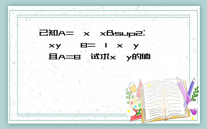 已知A={x,x²,xy},B={1,x,y},且A=B,试求x,y的值