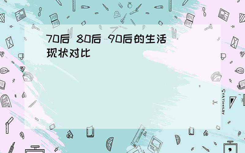 70后 80后 90后的生活现状对比