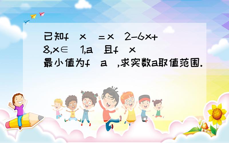 已知f（x）＝x^2-6x+8,x∈[1,a]且f（x）最小值为f（a）,求实数a取值范围.