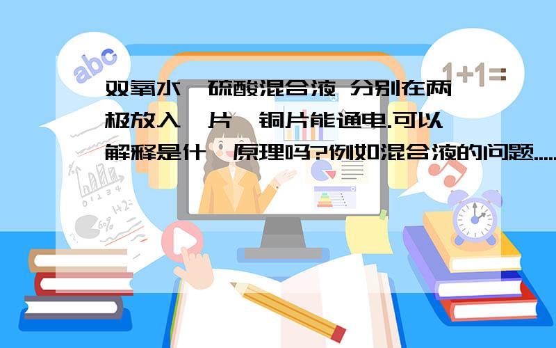 双氧水,硫酸混合液 分别在两极放入镁片,铜片能通电.可以解释是什麼原理吗?例如混合液的问题......