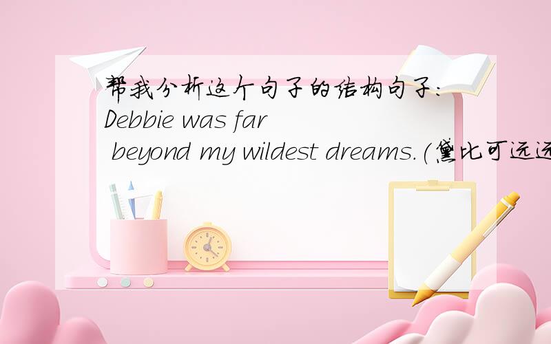 帮我分析这个句子的结构句子：Debbie was far beyond my wildest dreams.(黛比可远远超出了我的热望),特别是far在句子中的成分和作用?