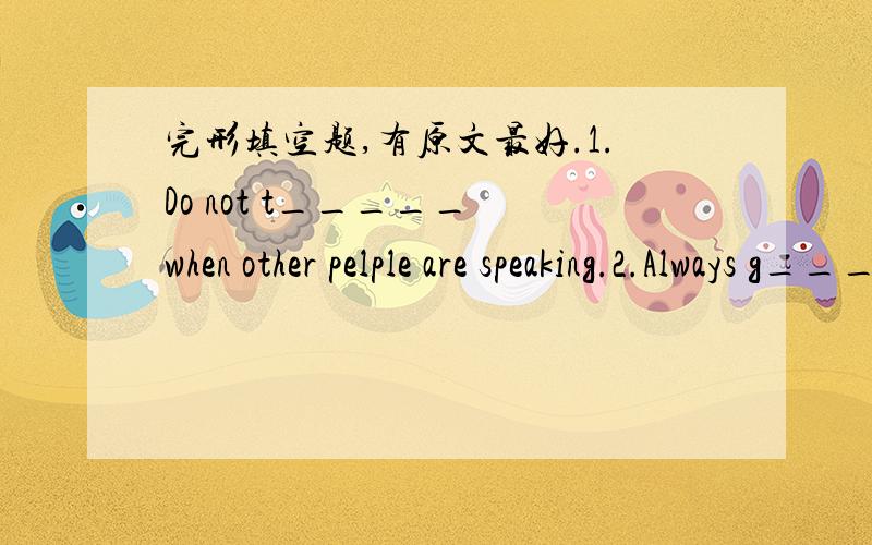 完形填空题,有原文最好.1.Do not t_____ when other pelple are speaking.2.Always g_____someone when he comes over ty your house.