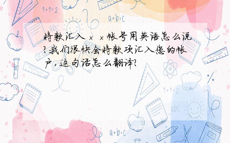 将款汇入××帐号用英语怎么说?我们很快会将款项汇入您的帐户,这句话怎么翻译?