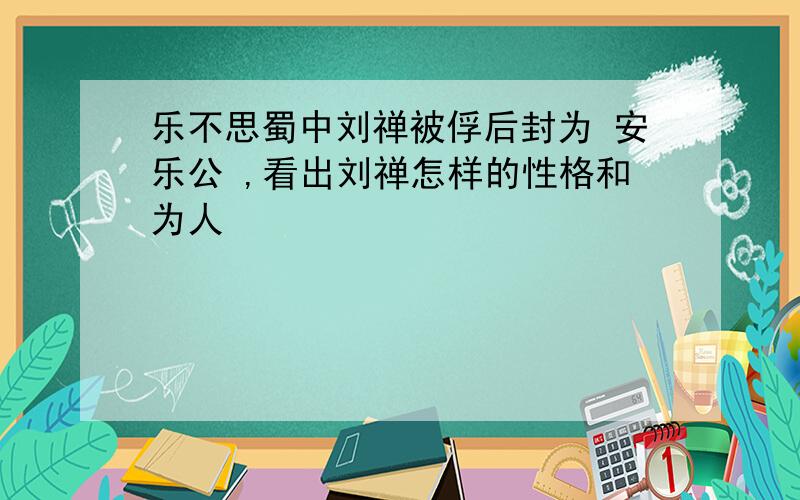 乐不思蜀中刘禅被俘后封为 安乐公 ,看出刘禅怎样的性格和为人