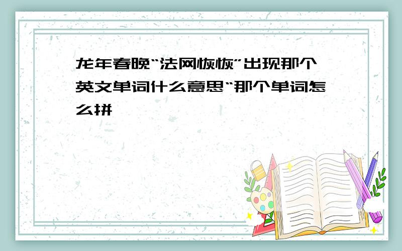 龙年春晚“法网恢恢”出现那个英文单词什么意思“那个单词怎么拼