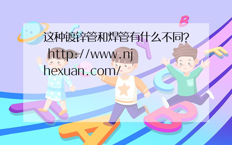 这种镀锌管和焊管有什么不同? http://www.njhexuan.com/