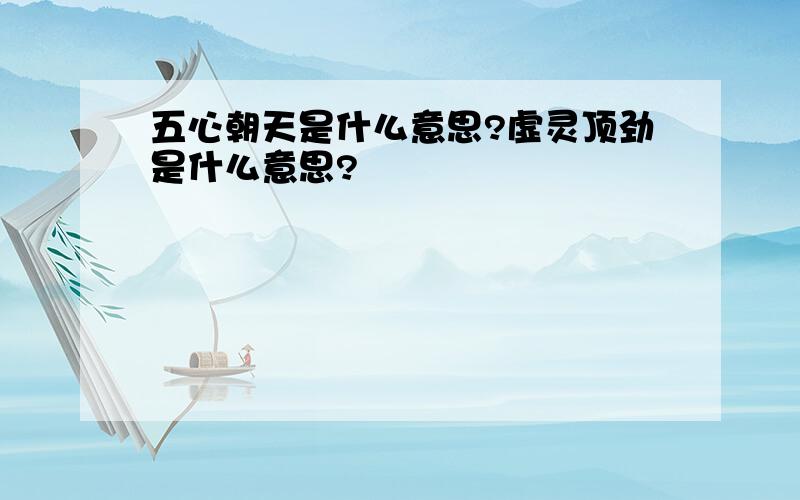 五心朝天是什么意思?虚灵顶劲是什么意思?