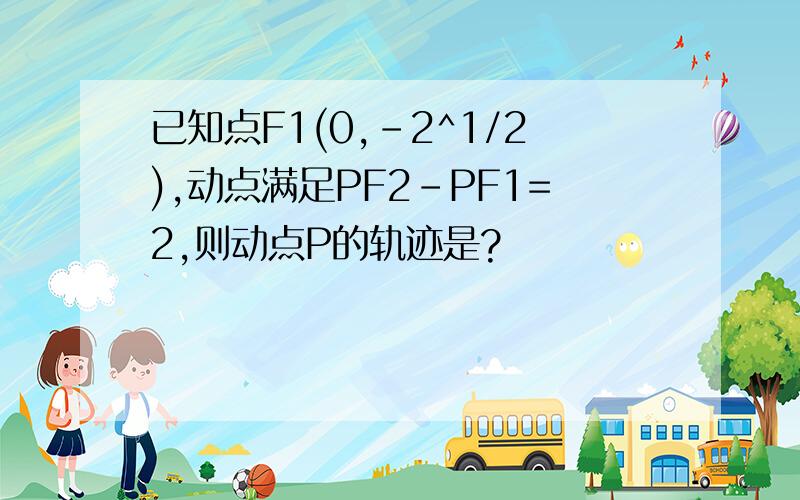 已知点F1(0,-2^1/2),动点满足PF2-PF1=2,则动点P的轨迹是?