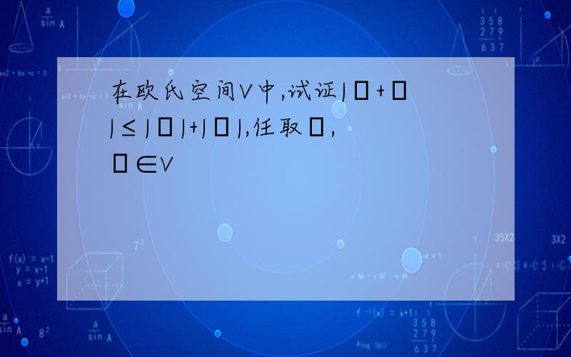 在欧氏空间V中,试证|α+β|≤|α|+|β|,任取α,β∈V