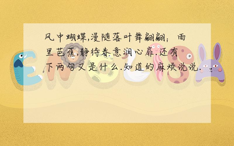 风中蝴蝶,漫随落叶舞翩翩；雨里芭蕉,静待春意润心扉.还有下两句又是什么.知道的麻烦说说.