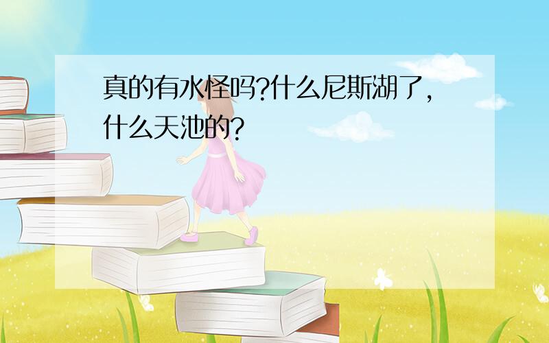 真的有水怪吗?什么尼斯湖了,什么天池的?