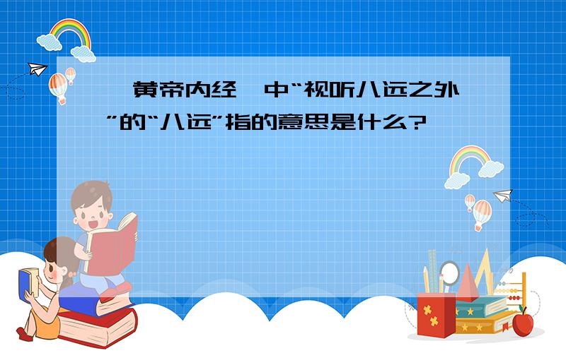 《黄帝内经》中“视听八远之外”的“八远”指的意思是什么?