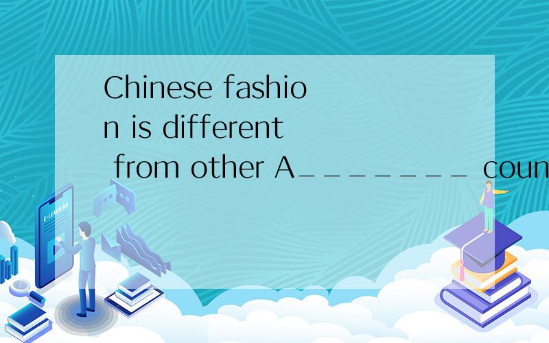 Chinese fashion is different from other A_______ countries .