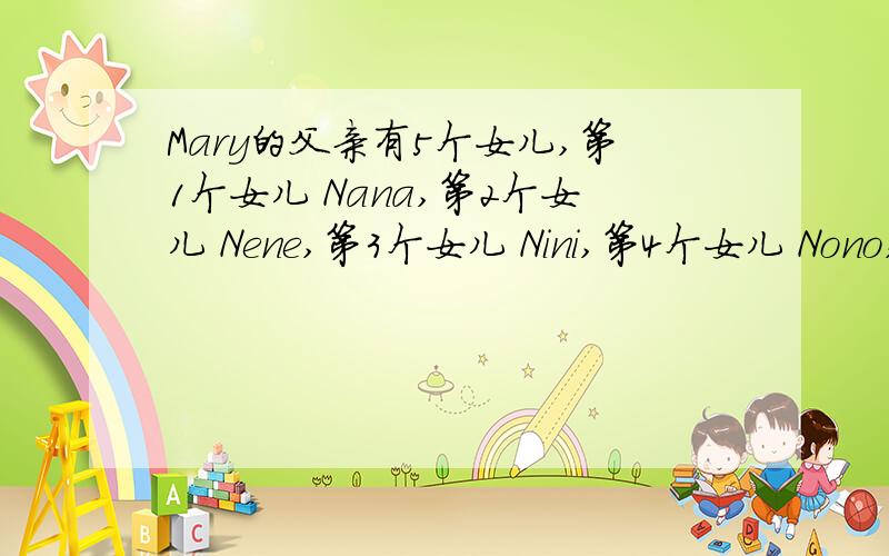 Mary的父亲有5个女儿,第1个女儿 Nana,第2个女儿 Nene,第3个女儿 Nini,第4个女儿 Nono,第5个女