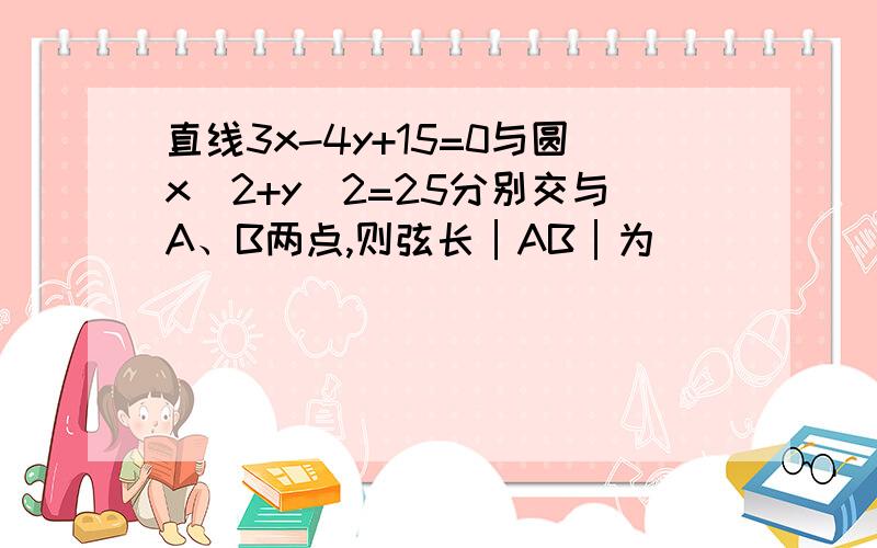 直线3x-4y+15=0与圆x^2+y^2=25分别交与A、B两点,则弦长│AB│为