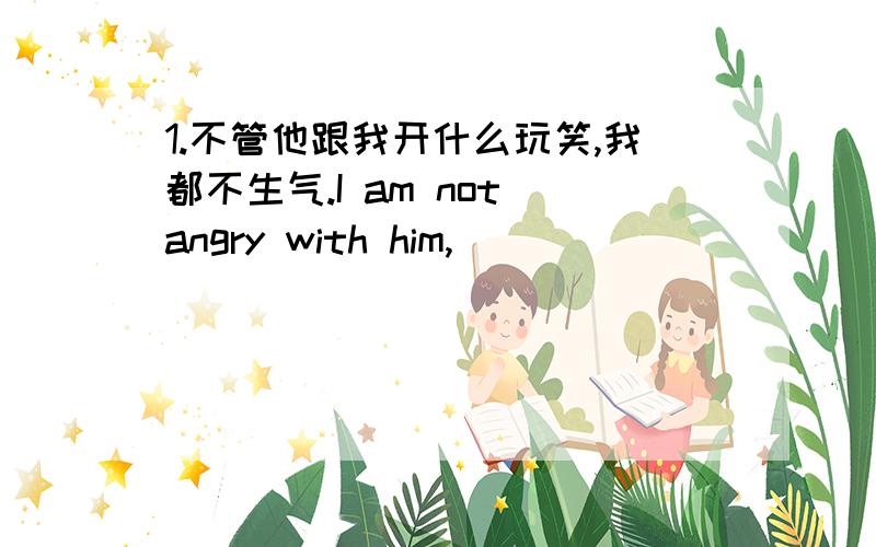 1.不管他跟我开什么玩笑,我都不生气.I am not angry with him,____ ____ ____ jokes he ____ on me.2.只要我们竭尽全力,父母就会满意我们的表现.Our parentswill be pleased with our performance ____ we try ____ ____.3.无论刮