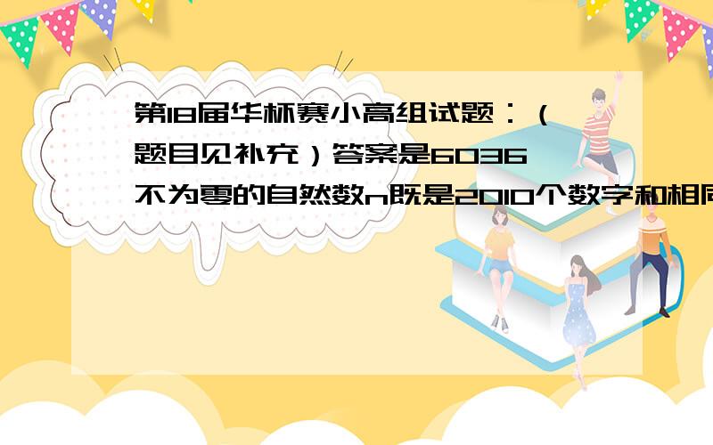 第18届华杯赛小高组试题：（题目见补充）答案是6036,不为零的自然数n既是2010个数字和相同的自然数之和,也是2012个数字和相同的自然数之和,还是2013个数字和相同的自然数之和,那么n最小是