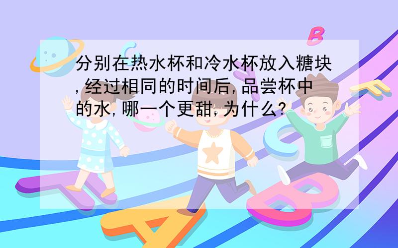 分别在热水杯和冷水杯放入糖块,经过相同的时间后,品尝杯中的水,哪一个更甜,为什么?