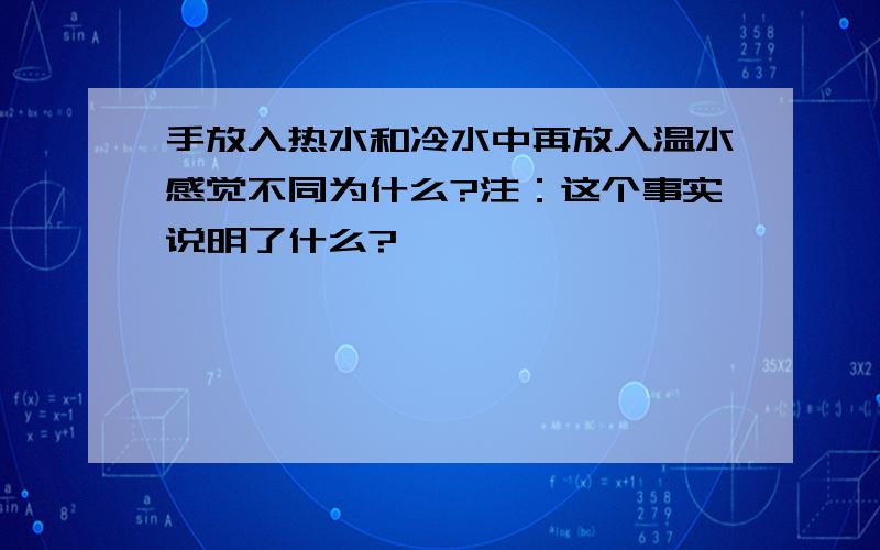 手放入热水和冷水中再放入温水感觉不同为什么?注：这个事实说明了什么?