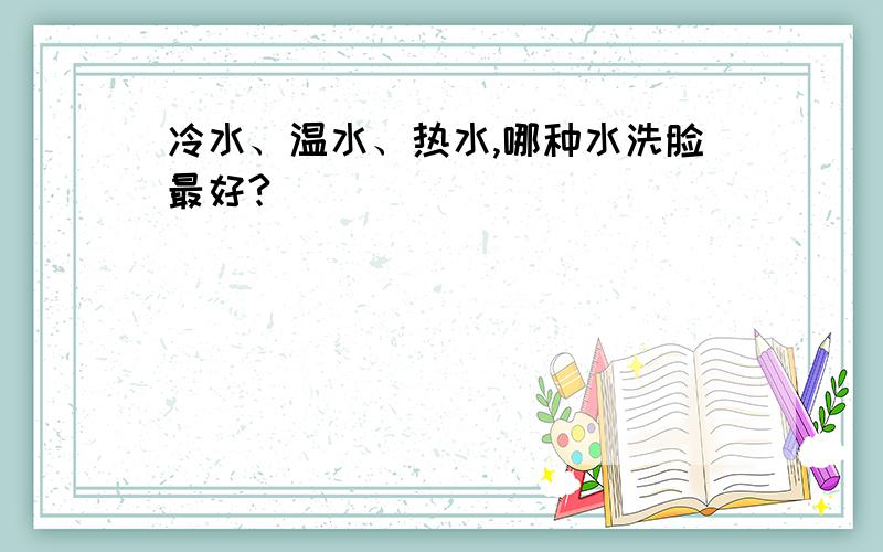 冷水、温水、热水,哪种水洗脸最好?