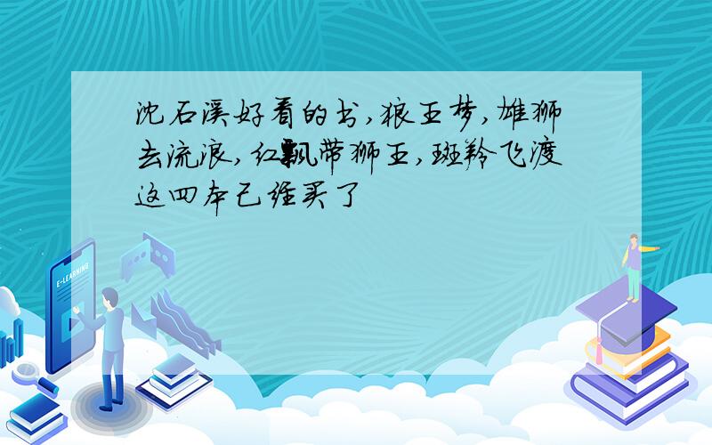 沈石溪好看的书,狼王梦,雄狮去流浪,红飘带狮王,斑羚飞渡这四本己经买了