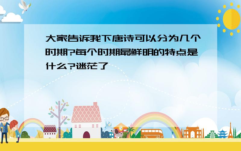 大家告诉我下唐诗可以分为几个时期?每个时期最鲜明的特点是什么?迷茫了,