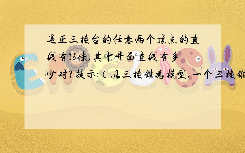 过正三棱台的任意两个顶点的直线有15条,其中异面直线有多少对?提示：（以三棱锥为模型,一个三棱锥对应着3对异面直线）,所以应该是（C（6,4）-3）*3=36为什么以三棱锥为模型?还有,那个式