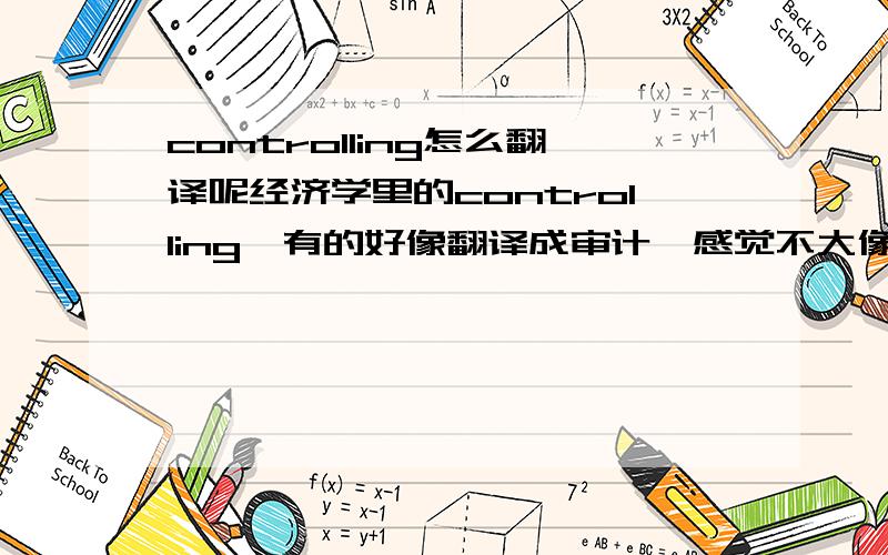 controlling怎么翻译呢经济学里的controlling,有的好像翻译成审计,感觉不大像阿,请高手给个准确翻译controlling作为经济学里的一个专业, 应该翻译成什么专业呢